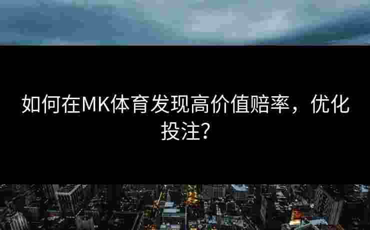 如何在MK体育发现高价值赔率，优化投注？