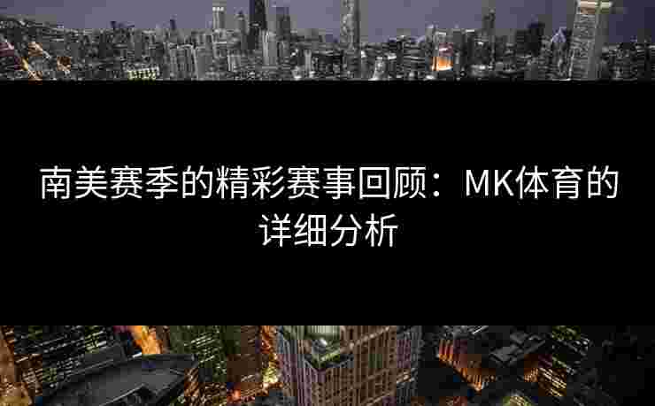 南美赛季的精彩赛事回顾：MK体育的详细分析