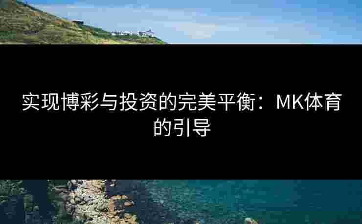 实现博彩与投资的完美平衡：MK体育的引导