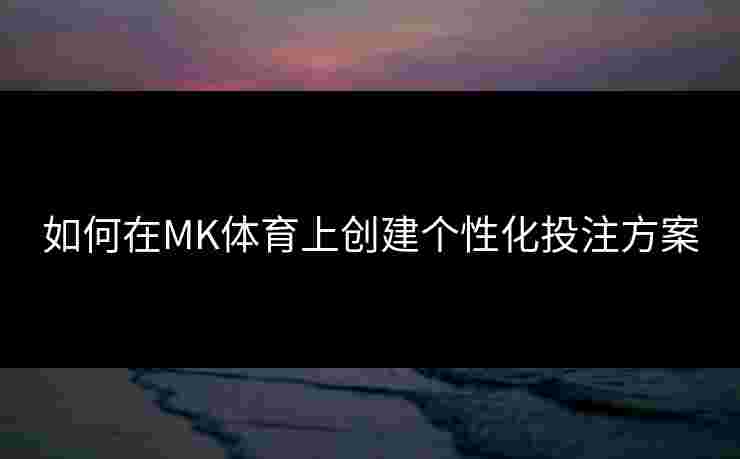 如何在MK体育上创建个性化投注方案