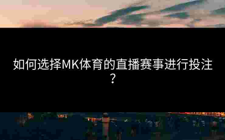 如何选择MK体育的直播赛事进行投注？