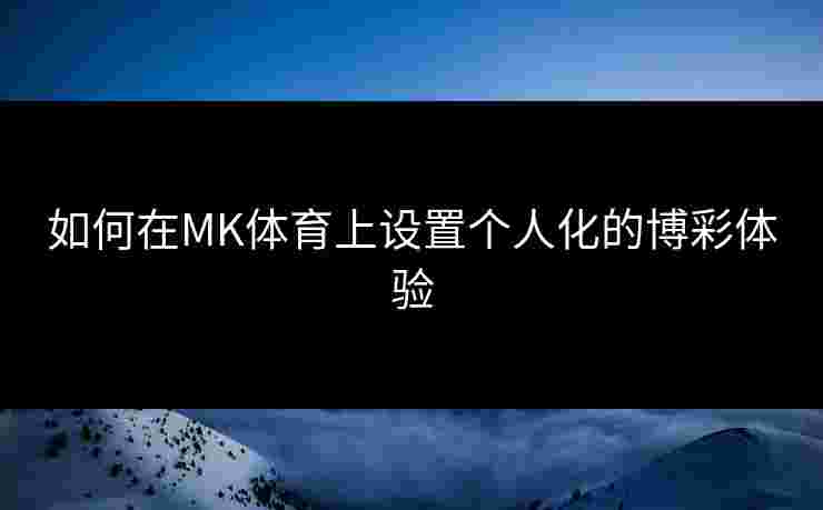 如何在MK体育上设置个人化的博彩体验