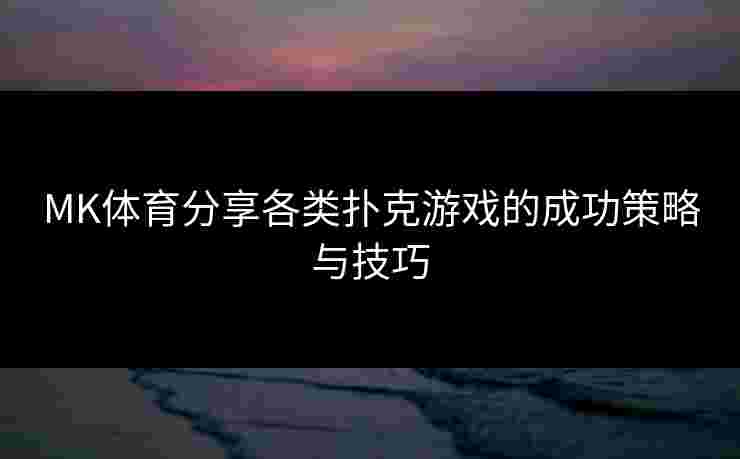 MK体育分享各类扑克游戏的成功策略与技巧