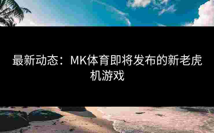 最新动态：MK体育即将发布的新老虎机游戏