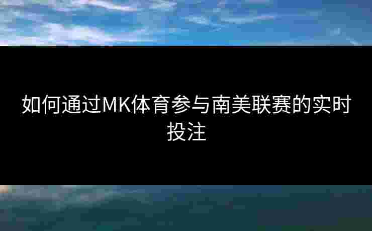 如何通过MK体育参与南美联赛的实时投注