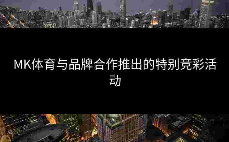 MK体育与品牌合作推出的特别竞彩活动