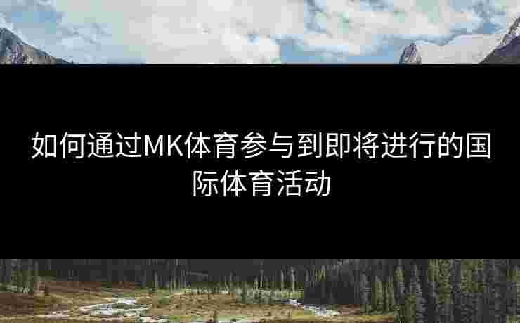 如何通过MK体育参与到即将进行的国际体育活动