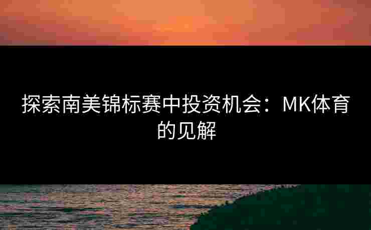 探索南美锦标赛中投资机会：MK体育的见解