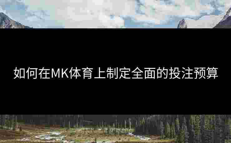 如何在MK体育上制定全面的投注预算