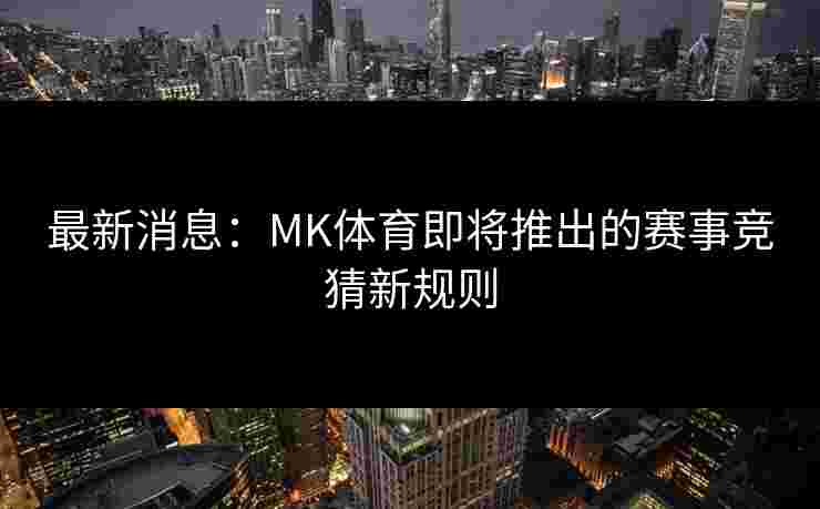 最新消息：MK体育即将推出的赛事竞猜新规则