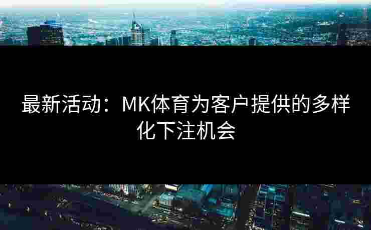 最新活动：MK体育为客户提供的多样化下注机会