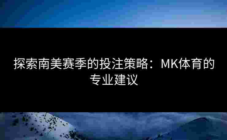 探索南美赛季的投注策略：MK体育的专业建议