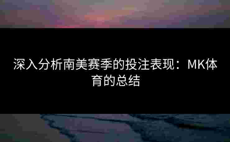 深入分析南美赛季的投注表现：MK体育的总结