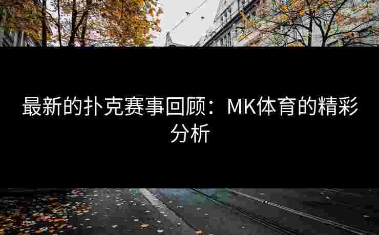 最新的扑克赛事回顾：MK体育的精彩分析