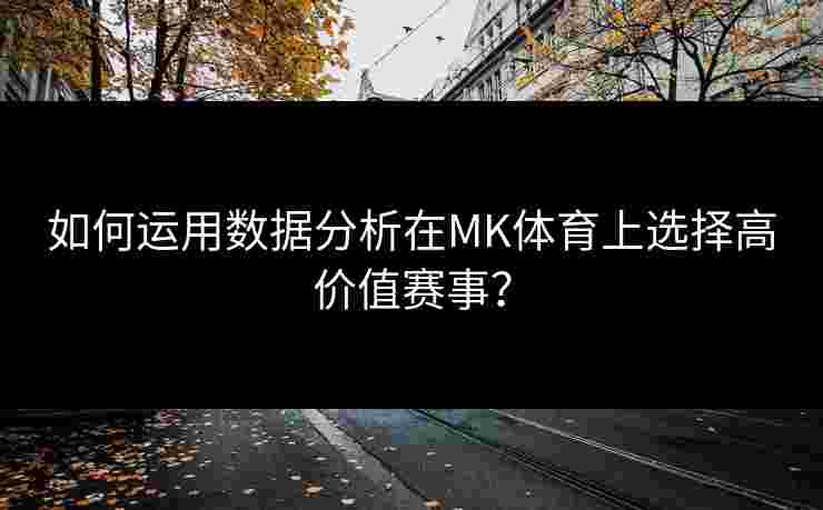 如何运用数据分析在MK体育上选择高价值赛事？