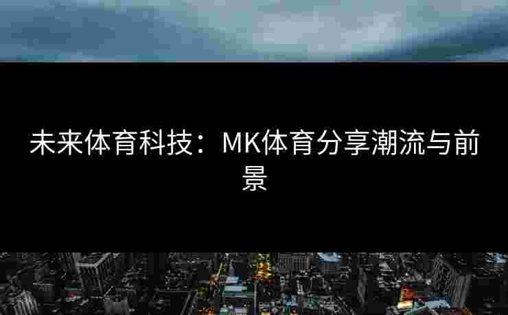 未来体育科技：MK体育分享潮流与前景