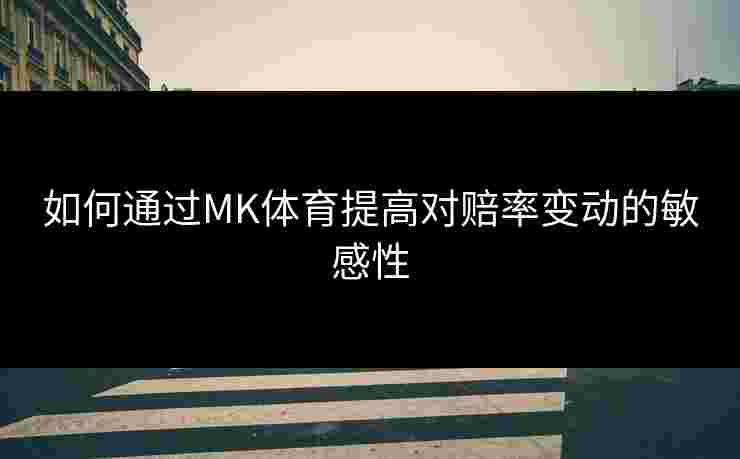 如何通过MK体育提高对赔率变动的敏感性