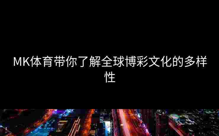 MK体育带你了解全球博彩文化的多样性