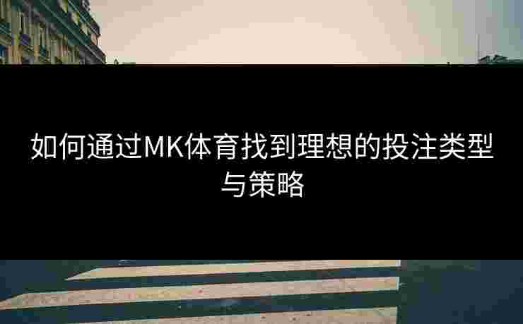 如何通过MK体育找到理想的投注类型与策略