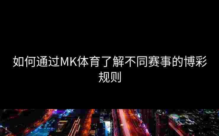 如何通过MK体育了解不同赛事的博彩规则