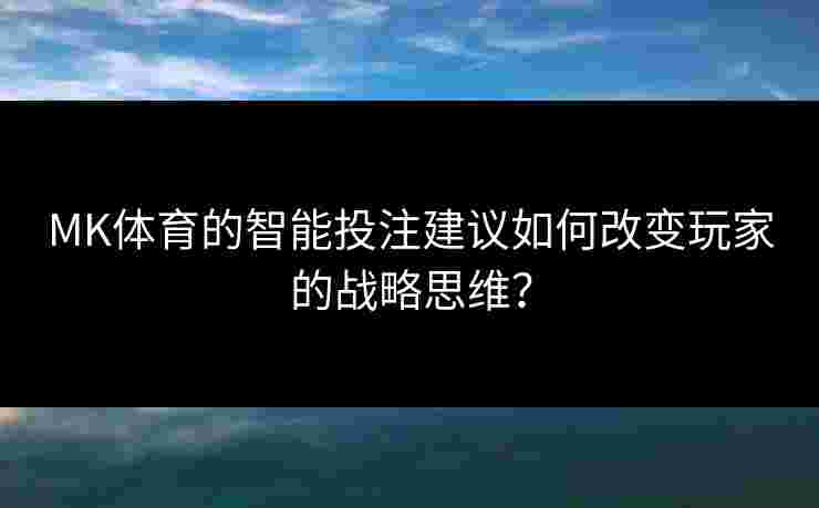 MK体育的智能投注建议如何改变玩家的战略思维？