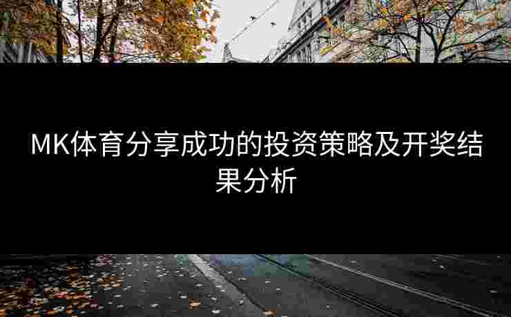 MK体育分享成功的投资策略及开奖结果分析