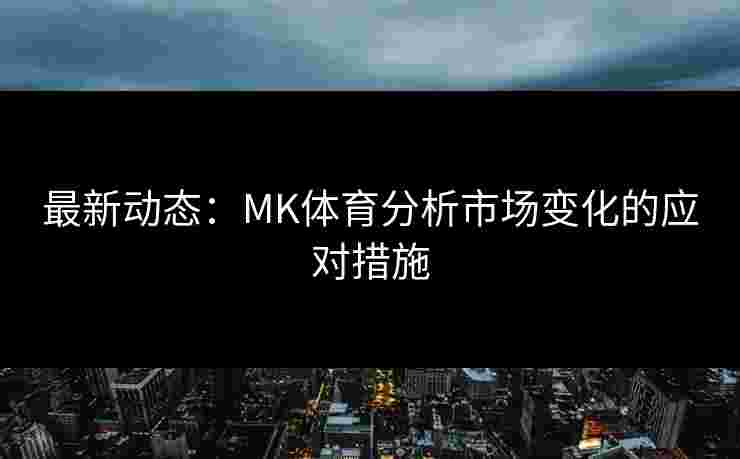 最新动态：MK体育分析市场变化的应对措施