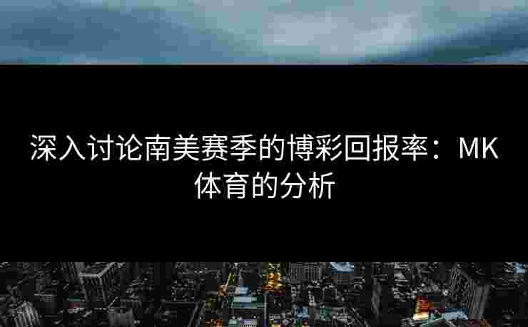 深入讨论南美赛季的博彩回报率：MK体育的分析