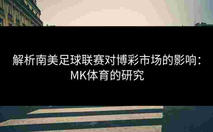解析南美足球联赛对博彩市场的影响：MK体育的研究