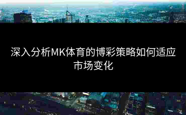 深入分析MK体育的博彩策略如何适应市场变化