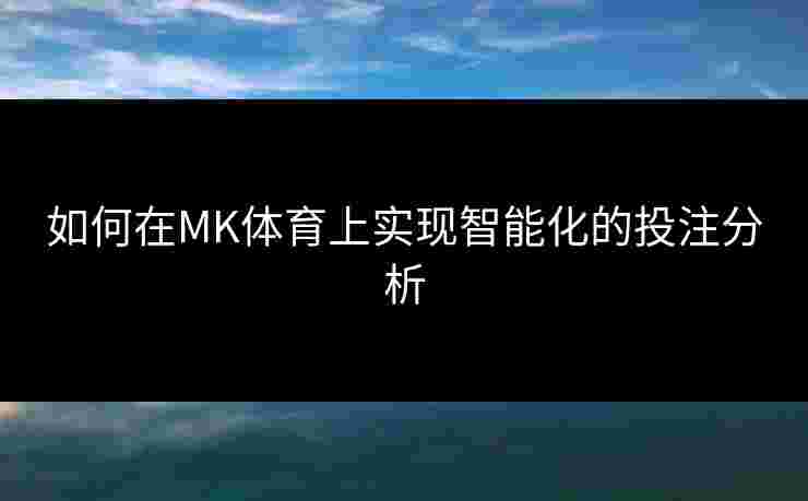 如何在MK体育上实现智能化的投注分析