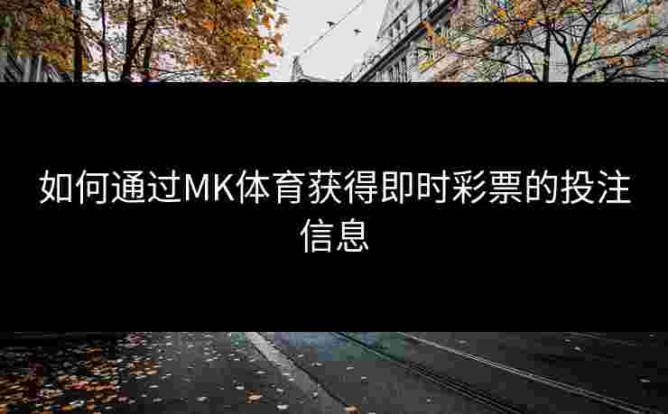 如何通过MK体育获得即时彩票的投注信息