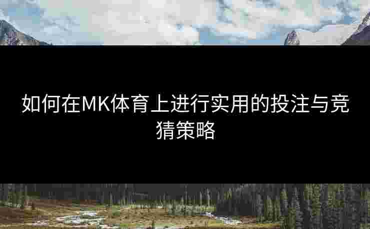 如何在MK体育上进行实用的投注与竞猜策略
