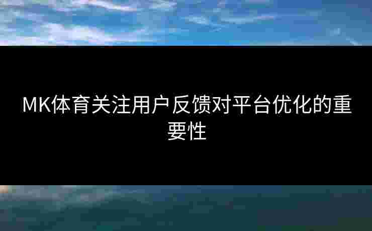MK体育关注用户反馈对平台优化的重要性