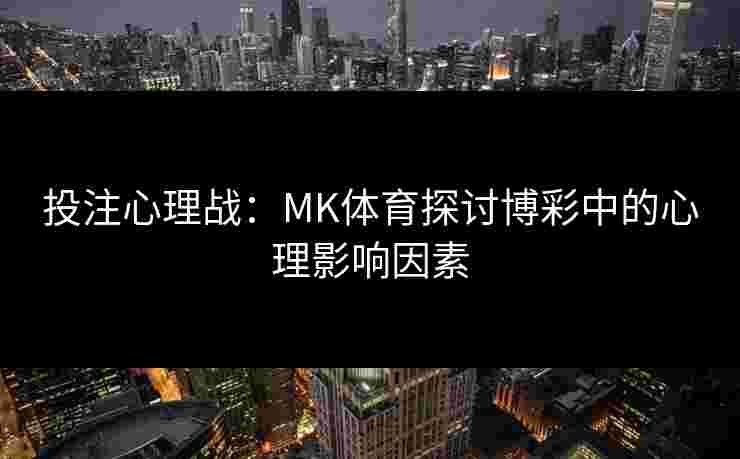 投注心理战：MK体育探讨博彩中的心理影响因素