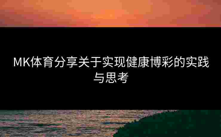 MK体育分享关于实现健康博彩的实践与思考