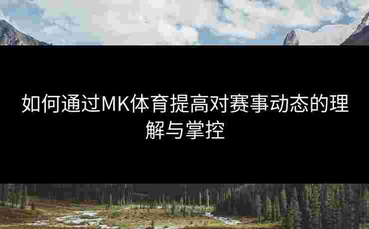 如何通过MK体育提高对赛事动态的理解与掌控