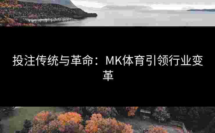 投注传统与革命：MK体育引领行业变革