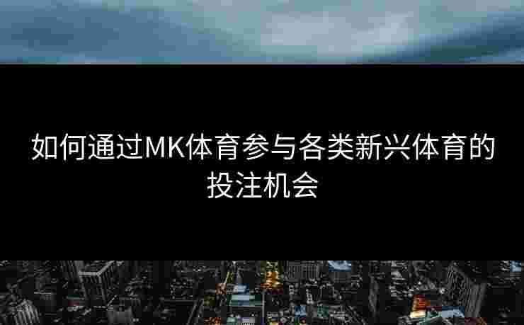 如何通过MK体育参与各类新兴体育的投注机会