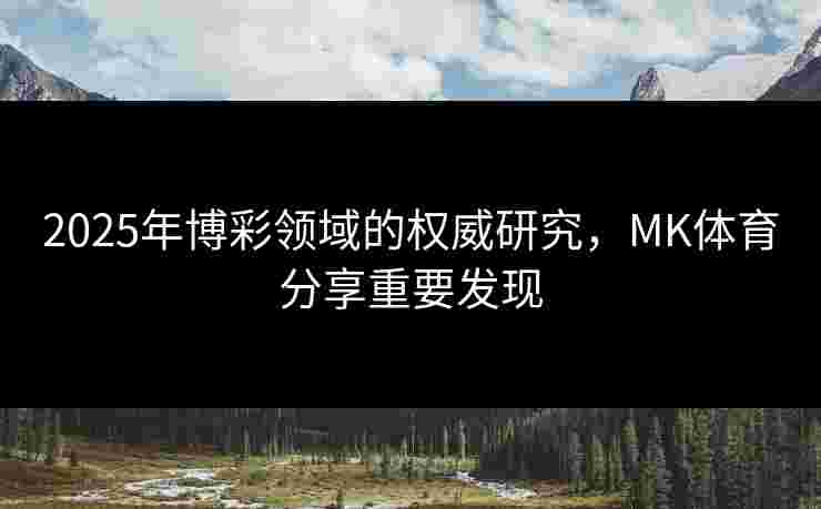 2025年博彩领域的权威研究，MK体育分享重要发现