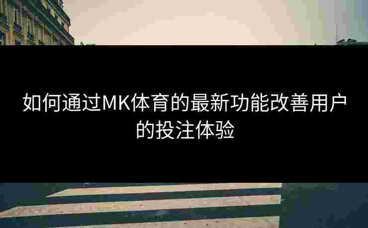 如何通过MK体育的最新功能改善用户的投注体验