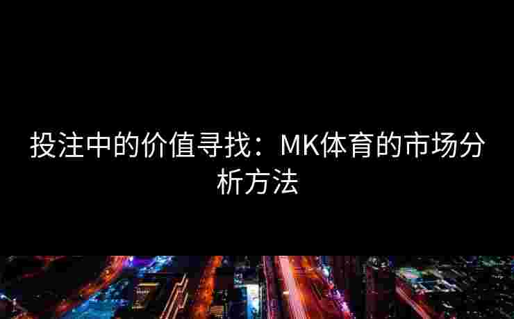投注中的价值寻找：MK体育的市场分析方法