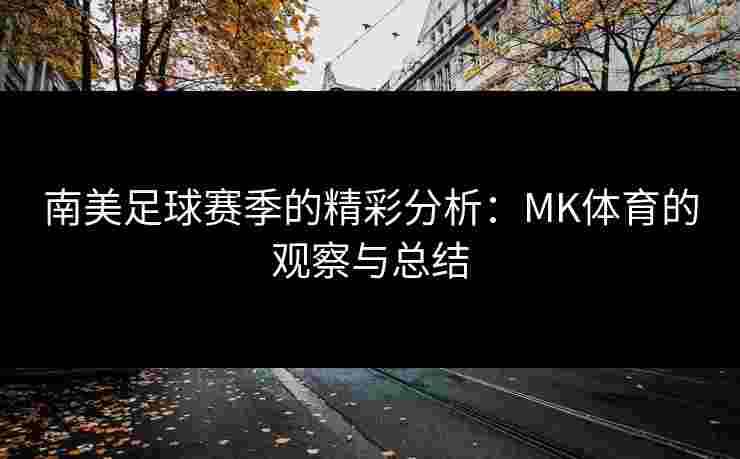 南美足球赛季的精彩分析：MK体育的观察与总结