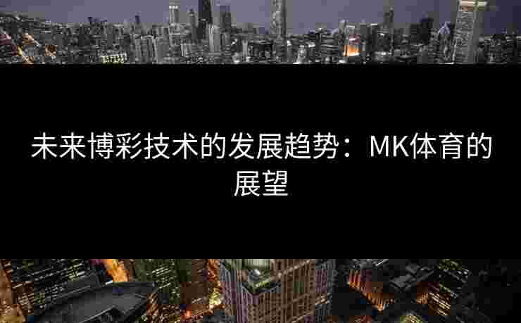 未来博彩技术的发展趋势：MK体育的展望