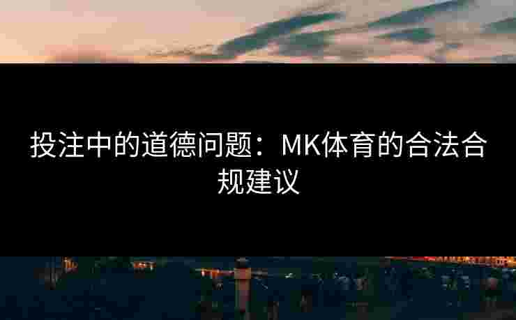 投注中的道德问题：MK体育的合法合规建议