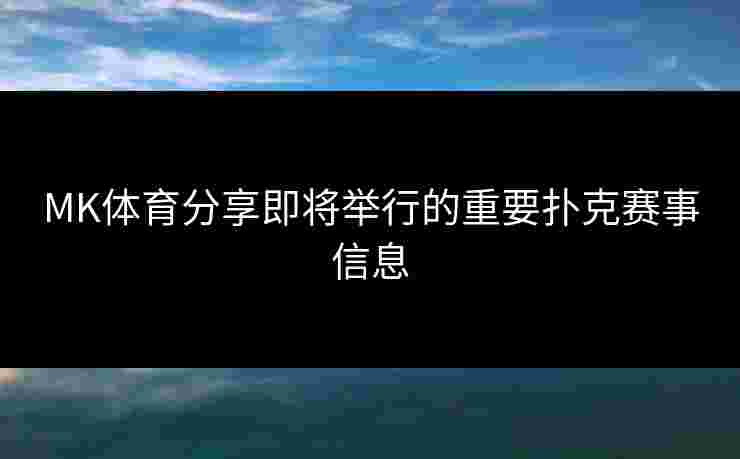 MK体育分享即将举行的重要扑克赛事信息 MK体育分享即将举行的重要扑克赛事信息