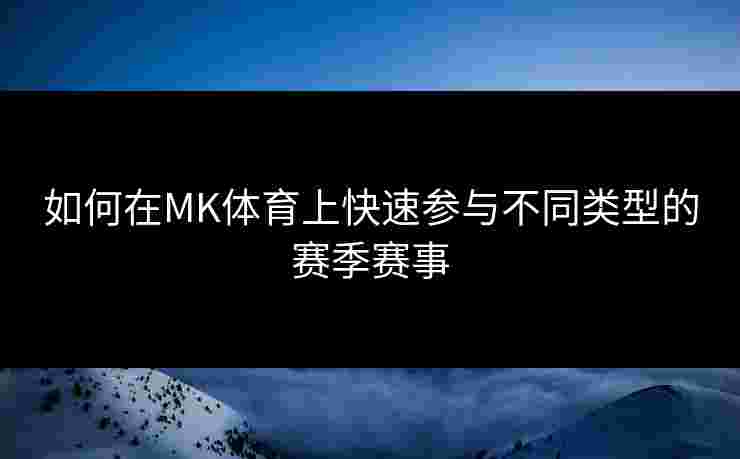 如何在MK体育上快速参与不同类型的赛季赛事 如何在MK体育上快速参与不同类型的赛季赛事