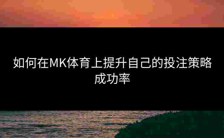 如何在MK体育上提升自己的投注策略成功率 如何在MK体育上提升自己的投注策略成功率