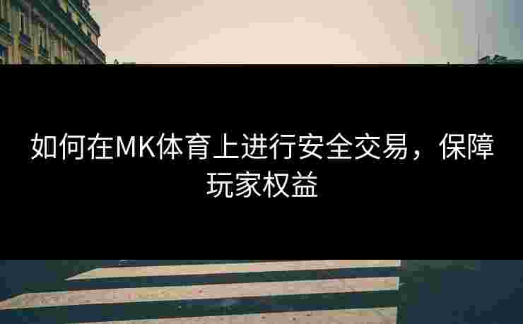 如何在MK体育上进行安全交易，保障玩家权益