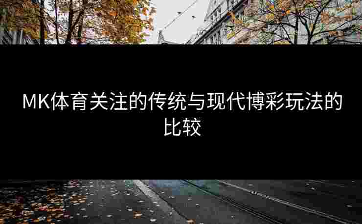 MK体育关注的传统与现代博彩玩法的比较